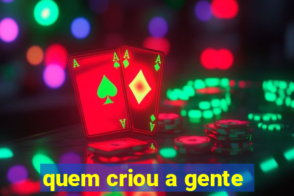 quem criou a gente